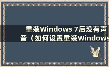 重装Windows 7后没有声音（如何设置重装Windows 7后没有声音的问题）